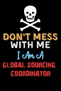 Paperback Don't Mess With Me I Am A GLOBAL SOURCING COORDINATOR - Funny GLOBAL SOURCING COORDINATOR Notebook And Journal Gift Ideas: Lined Notebook / Journal Gi Book