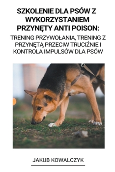 Szkolenie dla Psów z Wykorzystaniem Przynęty Anti Poison: Trening Przywolania, Trening z Przynętą Przeciw Truciźnie i Kontrola Impulsów dla Psów