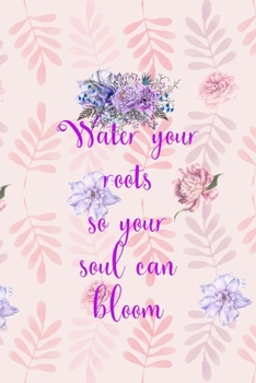 Paperback Water Your Roots So Your Soul Can Bloom: All Purpose 6x9" Blank Lined Notebook Journal Way Better Than A Card Trendy Unique Gift Flowered Bloom Book