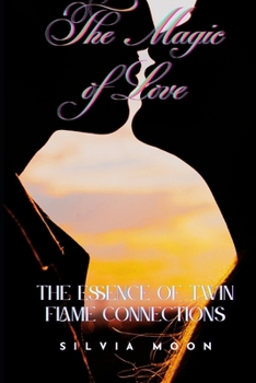The Magic of Love: The Essence of Twin Flame Connections (Twin Flame Secrets)