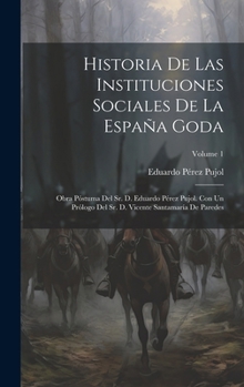 Historia De Las Instituciones Sociales De La España Goda: Obra Póstuma Del Sr. D. Eduardo Pérez Pujol. Con Un Prólogo Del Sr. D. Vicente Santamaría De Paredes; Volume 1