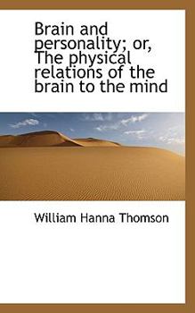 Brain and Personality; or, the Physical Relations of the Brain to the Mind