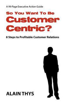 Paperback So You Want To Be Customer-Centric?: 8 Steps To Profitable Customer Relations Book