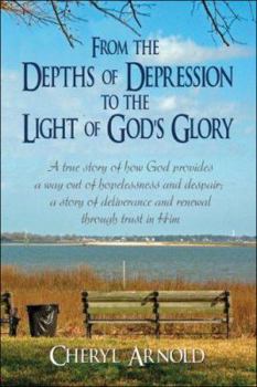 Paperback From the Depths of Depression to the Light of God's Glory: A True Story of How God Provides a Way Out of Hopelessness and Despair; a Story of Deliverance and Renewal Through Trust in Him Book
