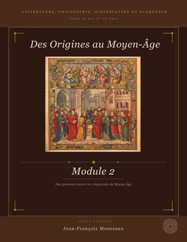 Module 2 : Des Origines au Moyen-Âge: Littérature, Philosophie, Dissertation et Eloquence (pour le bac et au delà) (Penser, Lire, Convaincre (du bac à ... dissertation et éloquence) (French Edition)