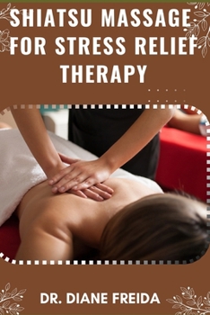 SHIATSU MASSAGE FOR STRESS RELIEF THERAPY: Harmony Within, Nurturing Wellness Through Shiatsu Massage For Stress Relief Therapy