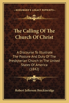 Paperback The Calling Of The Church Of Christ: A Discourse To Illustrate The Posture And Duty Of The Presbyterian Church In The United States Of America (1842) Book