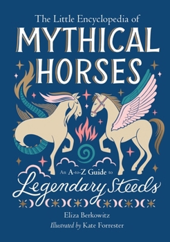 The Little Encyclopedia of Mythical Horses: An A to Z Guide to Legendary Steeds