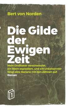 Paperback Die Gilde der Ewigen Zeit: Mein Großvater verschwindet, ein Stern explodiert, und ein Unbekannter fängt eine Banane mit den Zähnen auf. [German] Book