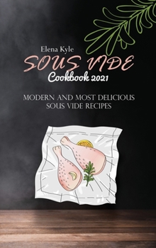 Sous Vide Cookbook 2021: Modern And Most Delicious Sous Vide Recipes