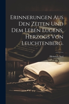 Erinnerungen aus den Zeiten und dem Leben Eugens, Herzogs von Leuchtenberg. (German Edition)