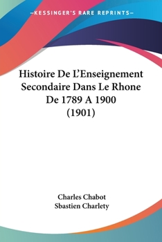 Paperback Histoire De L'Enseignement Secondaire Dans Le Rhone De 1789 A 1900 (1901) [French] Book