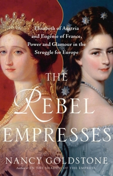 Hardcover The Rebel Empresses: Elisabeth of Austria and Eugénie of France, Power and Glamour in the Struggle for Europe Book