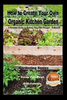 Paperback How to Create Your Own Organic Kitchen Garden - A Newbie's Guide to Making Your Own Potager - Kailyaird! Book