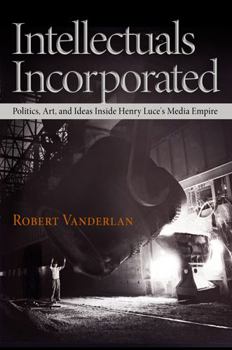Hardcover Intellectuals Incorporated: Politics, Art, and Ideas Inside Henry Luce's Media Empire Book