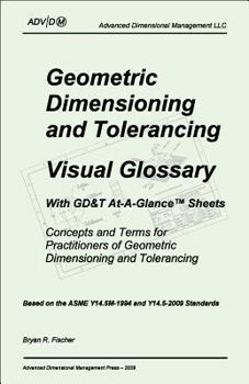 Paperback Geometric Dimensioning and Tolerancing Visual Glossary With GD&T At-a-Glance Sheets: Concepts and Terms for Practitioners of Geometric Dimensioning ... Based on the ASME Y14.5-2009 Standards Book