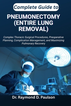 Paperback Complete Guide to Pneumonectomy (Entire Lung Removal): Complex Thoracic Surgical Procedures, Preoperative Planning, Complication Management, and Maxim Book