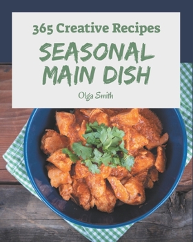 Paperback 365 Creative Seasonal Main Dish Recipes: The Highest Rated Seasonal Main Dish Cookbook You Should Read Book
