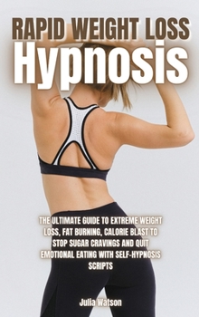 Rapid Weight Loss Hypnosis: The ultimate guide to extreme weight loss, fat burning, calorie blast to stop sugar cravings and quit emotional eating with self-hypnosis scripts