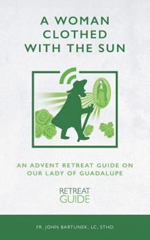 A Woman Clothed with the Sun: An Advent Retreat Guide on Our Lady of Guadalupe
