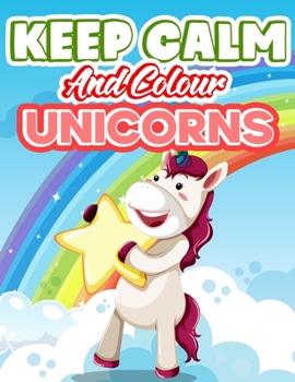 Paperback Keep Calm And Colour Unicorns: A Children's Colouring Book For 4-8 Year Old Kids. For Home Or Travel, It Contains Book