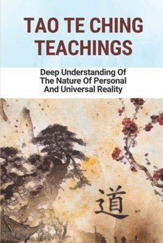Paperback Tao Te Ching Teachings: Deep Understanding Of The Nature Of Personal And Universal Reality: Taoist Guide To Practical Living Book