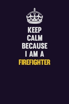 Keep Calm Because I Am A Firefighter: Motivational and inspirational career blank lined gift notebook with matte finish