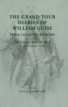 Hardcover The Grand Tour Diaries of William Guise from Lausanne to Rome: His Journal from 18 April to 31 October 1764 Book