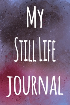 My Still Life Journal: The perfect gift for the artist in your life - 119 page lined journal!