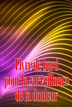 Livre de bord pour la surveillance de la douleur: Élégant carnet de bord pour noter la date, l'énergie, l'activité, le sommeil, le niveau/la zone de ... bien d'autres choses utiles