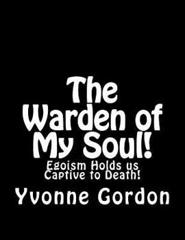 Paperback The Warden of My Soul!: Egoism Holds is Captive to Death! Book