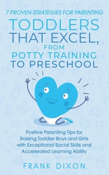 Paperback 7 Proven Strategies for Parenting Toddlers that Excel, from Potty Training to Preschool: Positive Parenting Tips for Raising Toddlers with Exceptional Book