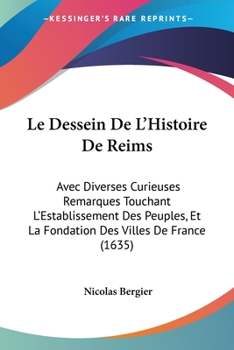 Paperback Le Dessein De L'Histoire De Reims: Avec Diverses Curieuses Remarques Touchant L'Establissement Des Peuples, Et La Fondation Des Villes De France (1635 [French] Book