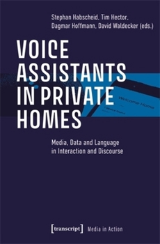 Voice Assistants in Private Homes: Media, Data and Language in Interaction and Discourse (Media in Action)