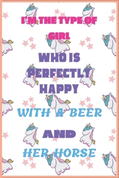 I'M THE TYPE OF GIRL WHO IS PERFECTLY HAPPY WITH A BEER AND HER HORSE: 120 Lined Pages(6x9)This journal makes the perfect gift for any horse ... Gift for Children, moms, daughters, sons.