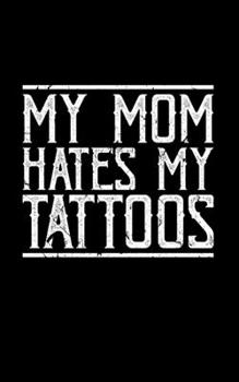 Paperback My Mom Hates My Tattoos: 150 Page Journal For Tattoo Artists - Can Be Used As A Notebook, Planner, Cookbook, Appointments, and More! Book