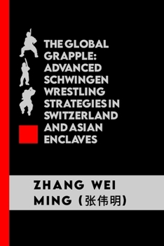 Paperback The Global Grapple: Advanced Schwingen Wrestling Strategies in Switzerland and Asian Enclaves: Unlocking the Secrets of Traditional Throws Book