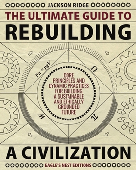 The Ultimate Guide to Rebuilding a Civilization: Dynamic Practices and Core Principles for Building a Sustainable and Ethically Grounded Future (Independent Living Series)