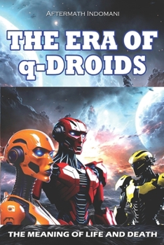 THE ERA OF q-DROIDS: The meaning of life and death