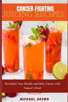 Paperback Cancer-Fighting Juicing Recipes: Revitalize Your Health and Defy Cancer with Nature's Elixir Book