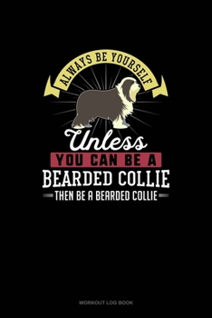 Paperback Always Be Yourself Unless You Can Be A Bearded Collie Then Be A Bearded Collie: Workout Log Book