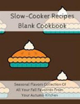 Paperback Slow-Cooker Recipes Blank Cookbook: Seasonal Flavors Collection Of All Your Fall Favorites From Your Autumn Kitchen Book