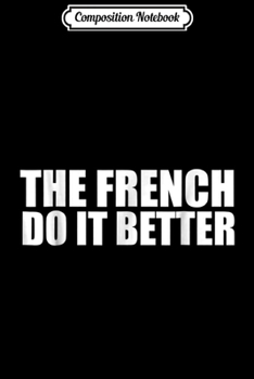Composition Notebook: The French do it better funny France Pride Proud Journal/Notebook Blank Lined Ruled 6x9 100 Pages
