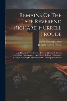 Paperback Remains Of The Late Reverend Richard Hurrell Froude: V. 2. History Or The Contest Between Thomas À Becket, Archbishop Of Canterbury, And Henry Ii, Kin Book