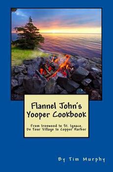 Paperback Flannel John's Yooper Cookbook: Recipes from Ironwood to St. Ignace, De Tour Village to Copper Harbor Book