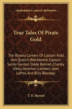 Paperback True Tales Of Pirate Gold: The Bloody Careers Of Captain Kidd, Jack Quelch, Blackbeard, Captain Sandy Gordon, Stede Bonnet, Charley Gibbs, Jonath Book