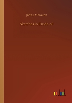 Sketches in Crude-Oil: Some Accidents and Incidents of the Petroleum Development in All Parts of the Globe