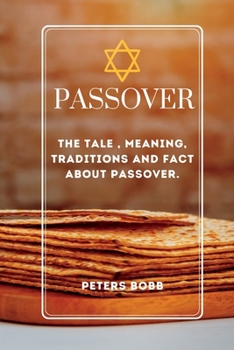 PASSOVER: THE TALE , MEANING, TRADITIONS AND FACT ABOUT PASSOVER.