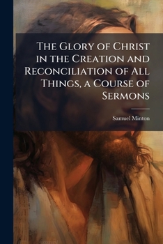 Paperback The Glory of Christ in the Creation and Reconciliation of All Things, a Course of Sermons Book