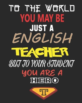 TO THE WORLD YOU MAY BE  JUST A ENGLISH TEACHER BUT TO YOUR STUDENT YOU ARE A HERO: Weekly and Monthly Teacher Planner | Academic Year Lesson Plan and Record Book  for Teachers)
